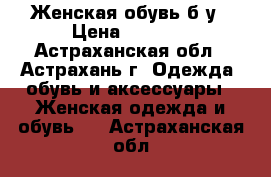 Женская обувь б/у › Цена ­ 1 300 - Астраханская обл., Астрахань г. Одежда, обувь и аксессуары » Женская одежда и обувь   . Астраханская обл.